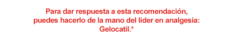 Para dar respuesta a esta recomendacin, puedes hacerlo de la mano del lder en analgesia: Gelocatil.*
